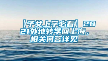 【子女上学必看】2021外地转学回上海，相关问答详见↓