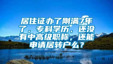 居住证办了刚满7年了，专科学历，还没有中高级职称，还能申请居转户么？