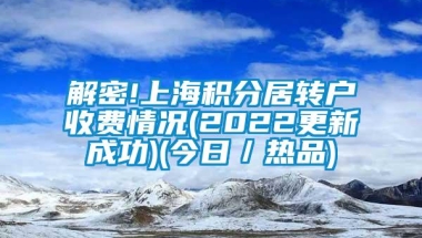 解密!上海积分居转户收费情况(2022更新成功)(今日／热品)