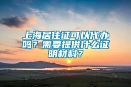 上海居住证可以代办吗？需要提供什么证明材料？