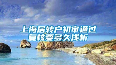 上海居转户初审通过复核要多久浅析