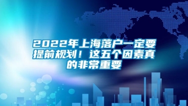 2022年上海落户一定要提前规划！这五个因素真的非常重要