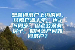 想咨询落户上海的问，结婚已满十年，也35周岁，但老公没有房子，如何落户问如何落户？