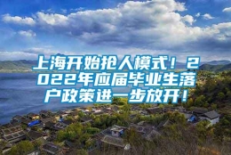 上海开始抢人模式！2022年应届毕业生落户政策进一步放开！