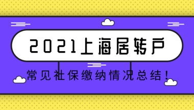 2021上海居转户落户,常见社保缴纳情况总结！建议收藏！