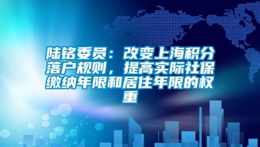 陆铭委员：改变上海积分落户规则，提高实际社保缴纳年限和居住年限的权重