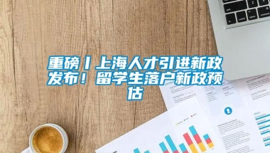 重磅丨上海人才引进新政发布！留学生落户新政预估