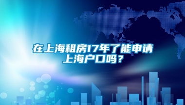 在上海租房17年了能申请上海户口吗？