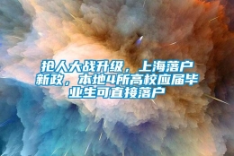 抢人大战升级，上海落户新政，本地4所高校应届毕业生可直接落户