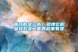 首付低至三成！多地公积金贷款买二套房政策有变