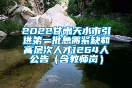 2022甘肃天水市引进第一批急需紧缺和高层次人才1264人公告（含教师岗）