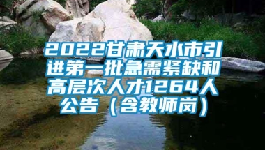 2022甘肃天水市引进第一批急需紧缺和高层次人才1264人公告（含教师岗）