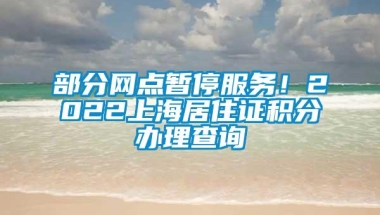 部分网点暂停服务！2022上海居住证积分办理查询