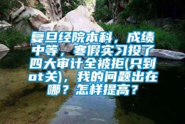 复旦经院本科，成绩中等，寒假实习投了四大审计全被拒(只到ot关)，我的问题出在哪？怎样提高？