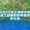 2022年上海市中高级工程师职称申报评定公告