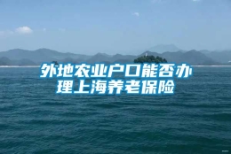 外地农业户口能否办理上海养老保险