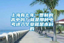 上海有七年一贯制的高中吗？就是那种中考进入毕业就是本科的