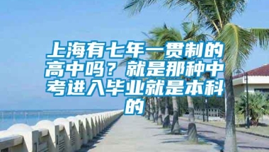 上海有七年一贯制的高中吗？就是那种中考进入毕业就是本科的