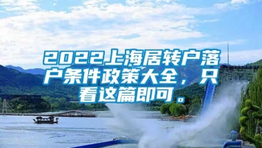 2022上海居转户落户条件政策大全，只看这篇即可。