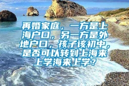 再婚家庭，一方是上海户口，另一方是外地户口，孩子该初中，是否可以转到上海来上学海来上学？