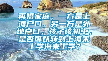 再婚家庭，一方是上海户口，另一方是外地户口，孩子该初中，是否可以转到上海来上学海来上学？