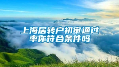 上海居转户初审通过率你符合条件吗