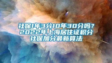 社保1年3分10年30分吗？2022年上海居住证积分社保加分最新算法