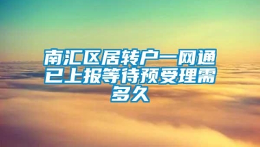 南汇区居转户一网通已上报等待预受理需多久