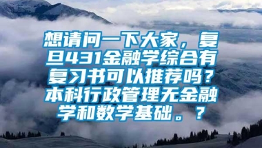 想请问一下大家，复旦431金融学综合有复习书可以推荐吗？本科行政管理无金融学和数学基础。？