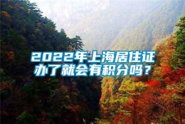 2022年上海居住证办了就会有积分吗？