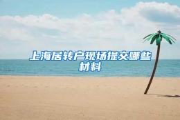 上海居转户现场提交哪些材料