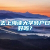 去上海读大学转户口好吗？