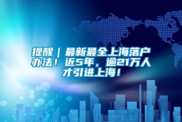 提醒｜最新最全上海落户办法！近5年，逾21万人才引进上海！