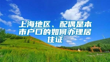 上海地区、配偶是本市户口的如何办理居住证