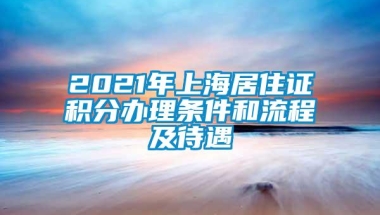 2021年上海居住证积分办理条件和流程及待遇