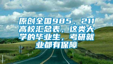 原创全国985、211高校汇总表，这类大学的毕业生，考研就业都有保障