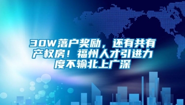 30W落户奖励，还有共有产权房！福州人才引进力度不输北上广深