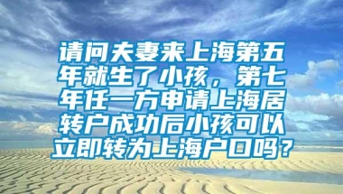 请问夫妻来上海第五年就生了小孩，第七年任一方申请上海居转户成功后小孩可以立即转为上海户口吗？