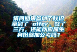 请问如果参加了秋招拿到了 offer，签了三方，还能以应届生身份参加公考吗？