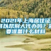 2021年上海居住证可以帮别人代办吗？需要准备什么材料