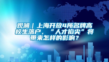 观澜｜上海开放4所名牌高校生落户，“人才掐尖”将带来怎样的影响？