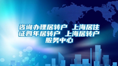 咨询办理居转户 上海居住证四年居转户 上海居转户服务中心