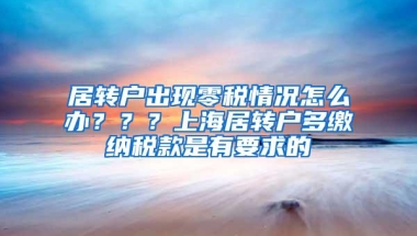 居转户出现零税情况怎么办？？？上海居转户多缴纳税款是有要求的