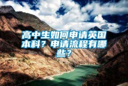 高中生如何申请英国本科？申请流程有哪些？