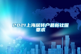 2021上海居转户最新社保要求