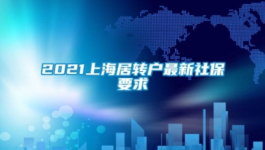 2021上海居转户最新社保要求