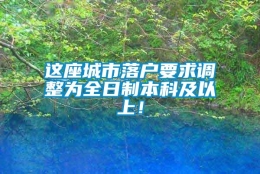 这座城市落户要求调整为全日制本科及以上！