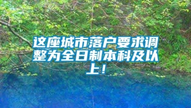 这座城市落户要求调整为全日制本科及以上！