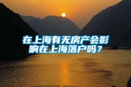 在上海有无房产会影响在上海落户吗？