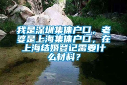 我是深圳集体户口，老婆是上海集体户口，在上海结婚登记需要什么材料？